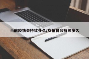 当前疫情会持续多久/疫情将会持续多久