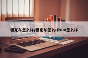 领克车怎么样/领克车怎么样suv怎么样