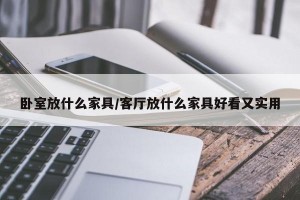 卧室放什么家具/客厅放什么家具好看又实用