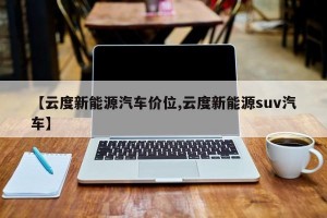 【云度新能源汽车价位,云度新能源suv汽车】