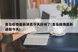 青岛疫情最新消息今天封城了(青岛疫情最新通报今天)