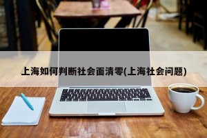 上海如何判断社会面清零(上海社会问题)