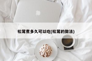 松茸煮多久可以吃(松茸的做法)