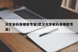 大学本科有哪些专业(武汉大学本科有哪些专业)