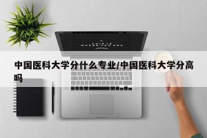 中国医科大学分什么专业/中国医科大学分高吗