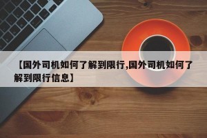 【国外司机如何了解到限行,国外司机如何了解到限行信息】