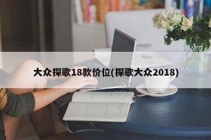 大众探歌18款价位(探歌大众2018)