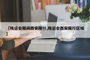 【残运会期间西安限行,残运会西安限行区域】