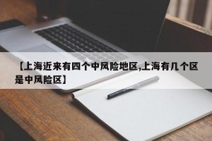 【上海近来有四个中风险地区,上海有几个区是中风险区】