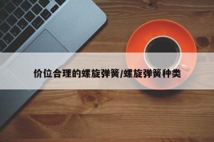 价位合理的螺旋弹簧/螺旋弹簧种类