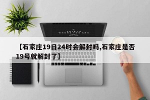 【石家庄19日24时会解封吗,石家庄是否19号就解封了】