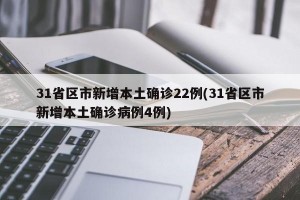 31省区市新增本土确诊22例(31省区市新增本土确诊病例4例)