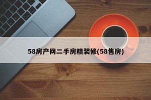 58房产网二手房精装修(58售房)