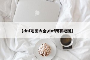 【dnf地图大全,dnf所有地图】