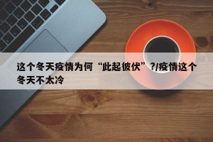 这个冬天疫情为何“此起彼伏”?/疫情这个冬天不太冷