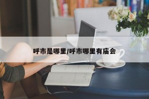 呼市是哪里/呼市哪里有庙会