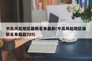 中高风险地区最新名单最新(中高风险地区最新名单最新729)