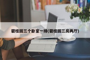 碧桂园三个卧室一排(碧桂园三房两厅)