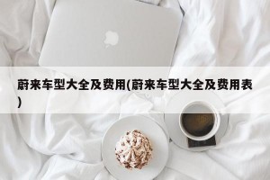 蔚来车型大全及费用(蔚来车型大全及费用表)