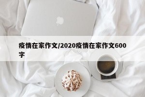 疫情在家作文/2020疫情在家作文600字