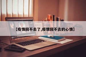 【疫情回不去了,疫情回不去的心情】