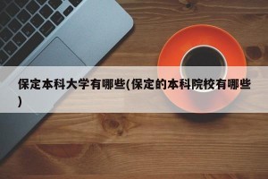 保定本科大学有哪些(保定的本科院校有哪些)