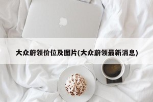 大众蔚领价位及图片(大众蔚领最新消息)