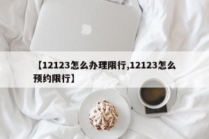 【12123怎么办理限行,12123怎么预约限行】