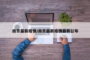 南京最新疫情/南京最新疫情最新公布