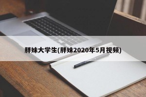 胖妹大学生(胖妹2020年5月视频)