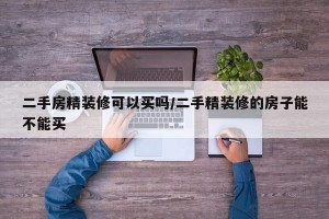 二手房精装修可以买吗/二手精装修的房子能不能买