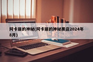 阿卡丽的神秘(阿卡丽的神秘黑店2024年8月)