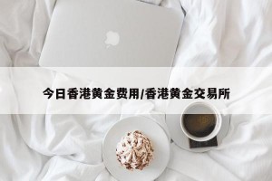 今日香港黄金费用/香港黄金交易所