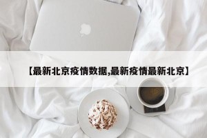 【最新北京疫情数据,最新疫情最新北京】