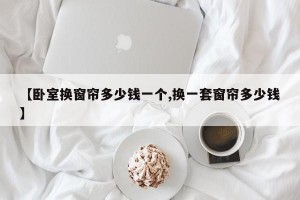 【卧室换窗帘多少钱一个,换一套窗帘多少钱】