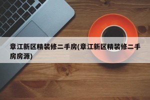 章江新区精装修二手房(章江新区精装修二手房房源)