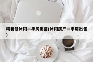 精装修沭阳二手房出售(沭阳房产二手房出售)