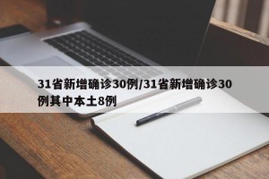 31省新增确诊30例/31省新增确诊30例其中本土8例