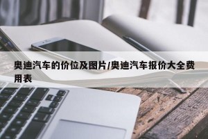 奥迪汽车的价位及图片/奥迪汽车报价大全费用表