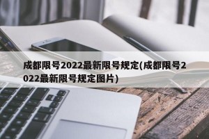 成都限号2022最新限号规定(成都限号2022最新限号规定图片)