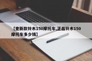 【查新款铃木150摩托车,正品铃木150摩托车多少钱】