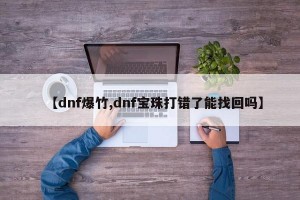 【dnf爆竹,dnf宝珠打错了能找回吗】