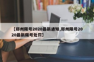 【郑州限号2020最新通知,郑州限号2020最新限号处罚】