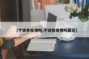 【宁波有疫情吗,宁波有疫情吗最近】