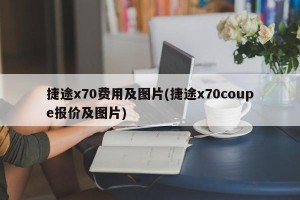 捷途x70费用及图片(捷途x70coupe报价及图片)