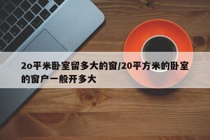 2o平米卧室留多大的窗/20平方米的卧室的窗户一般开多大