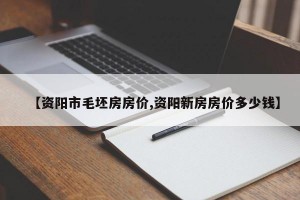 【资阳市毛坯房房价,资阳新房房价多少钱】