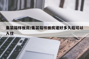 集装箱样板房/集装箱样板房建好多久后可以入住