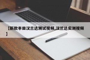 【新款丰田汉兰达测试视频,汉兰达实测视频】