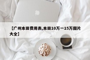 【广州本田费用表,本田10万一15万图片大全】